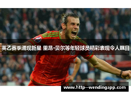 英乙赛季涌现新星 里昂·贝尔等年轻球员精彩表现令人瞩目