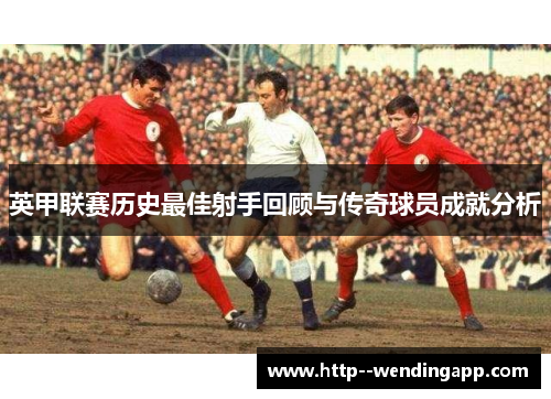 英甲联赛历史最佳射手回顾与传奇球员成就分析
