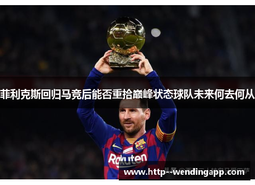 菲利克斯回归马竞后能否重拾巅峰状态球队未来何去何从