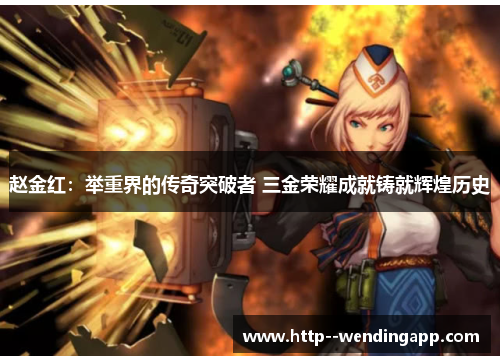 赵金红:举重界的传奇突破者 三金荣耀成就铸就辉煌历史 赵金红:举重界的传奇突破者 三金荣耀成就铸就辉煌历史