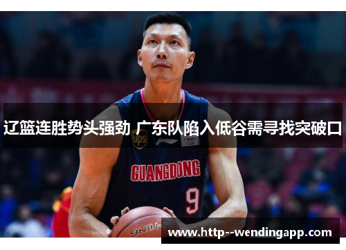 辽篮连胜势头强劲 广东队陷入低谷需寻找突破口