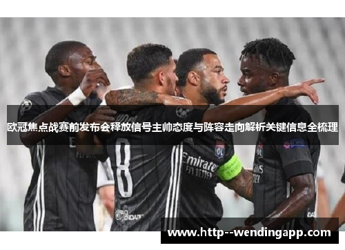 欧冠焦点战赛前发布会释放信号主帅态度与阵容走向解析关键信息全梳理