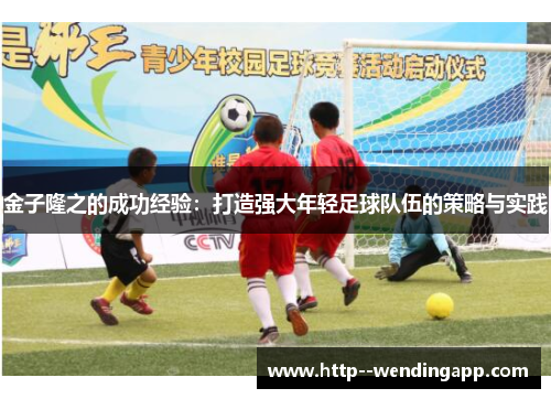 金子隆之的成功经验：打造强大年轻足球队伍的策略与实践
