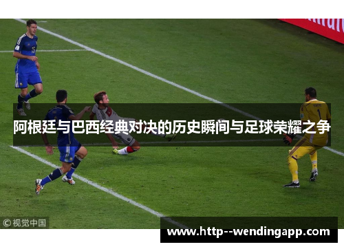 阿根廷与巴西经典对决的历史瞬间与足球荣耀之争