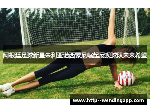 阿根廷足球新星朱利亚诺西蒙尼崛起展现球队未来希望