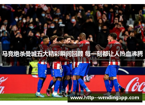 马竞绝杀曼城五大精彩瞬间回顾 每一刻都让人热血沸腾