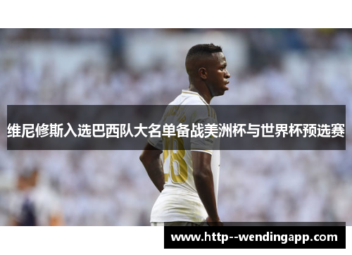 维尼修斯入选巴西队大名单备战美洲杯与世界杯预选赛