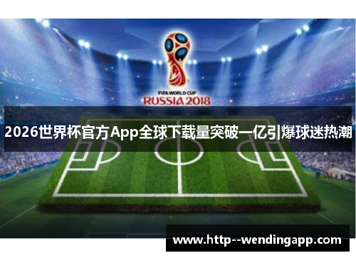 2026世界杯官方App全球下载量突破一亿引爆球迷热潮