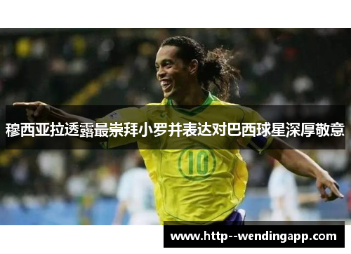 穆西亚拉透露最崇拜小罗并表达对巴西球星深厚敬意